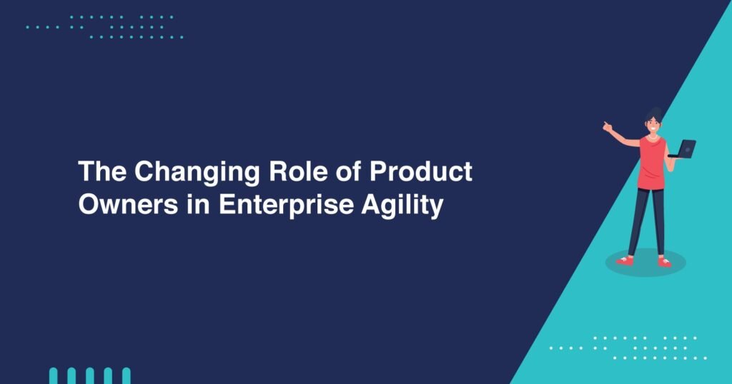 The Changing Role of Product Owners in Enterprise Agility